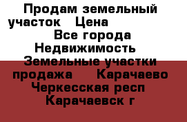 Продам земельный участок › Цена ­ 1 000 000 - Все города Недвижимость » Земельные участки продажа   . Карачаево-Черкесская респ.,Карачаевск г.